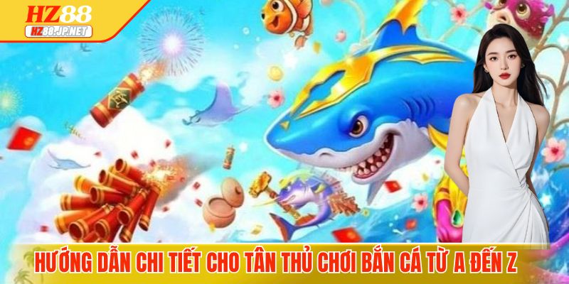 Hướng dẫn chi tiết cho tân thủ chơi bắn cá từ A đến Z